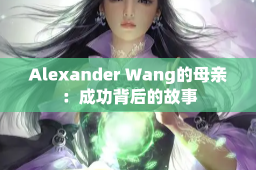 Alexander Wang的母亲：成功背后的故事