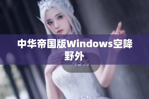中华帝国版Windows空降野外