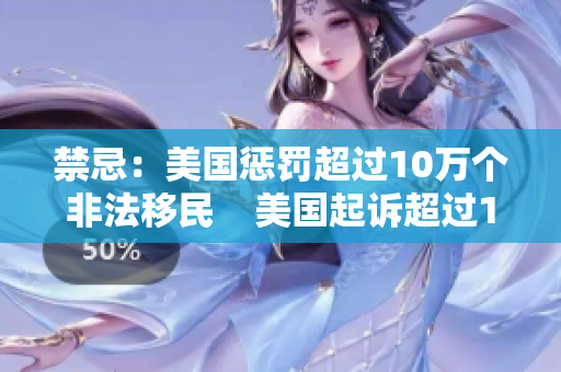 禁忌：美国惩罚超过10万个非法移民    美国起诉超过10万非法移民