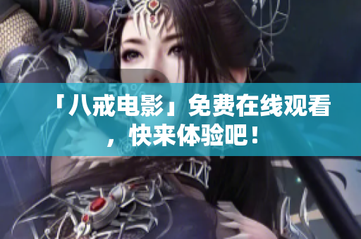 「八戒电影」免费在线观看，快来体验吧！