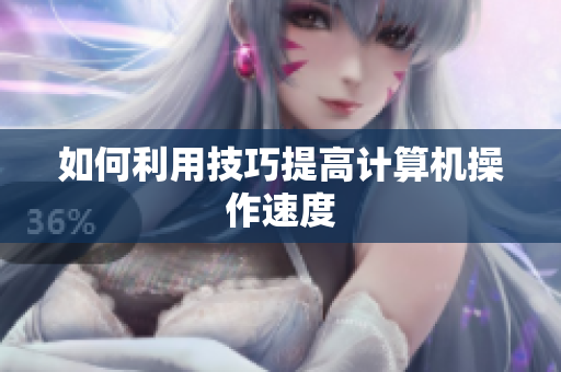 如何利用技巧提高计算机操作速度