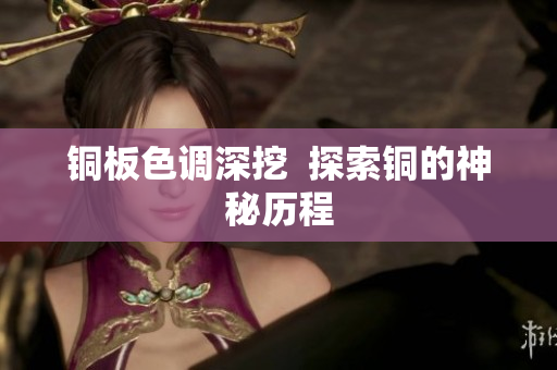 铜板色调深挖  探索铜的神秘历程