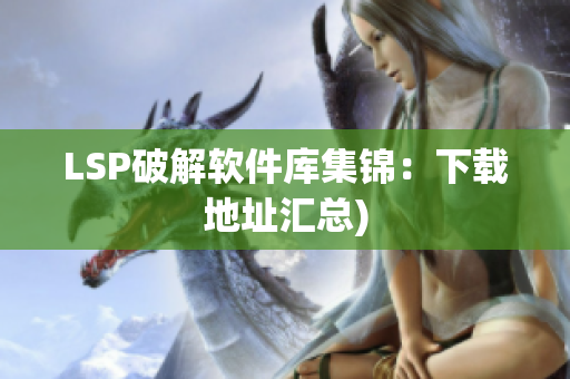 LSP破解软件库集锦：下载地址汇总)