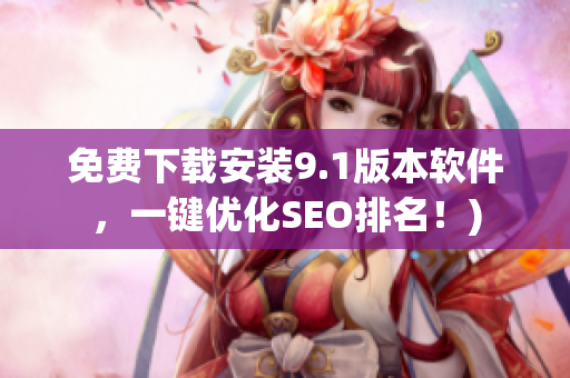 免费下载安装9.1版本软件，一键优化SEO排名！)