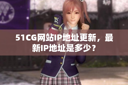 51CG网站IP地址更新，最新IP地址是多少？