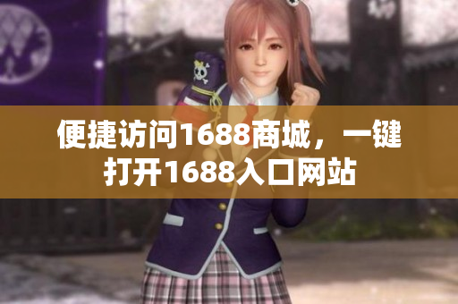 便捷访问1688商城，一键打开1688入口网站