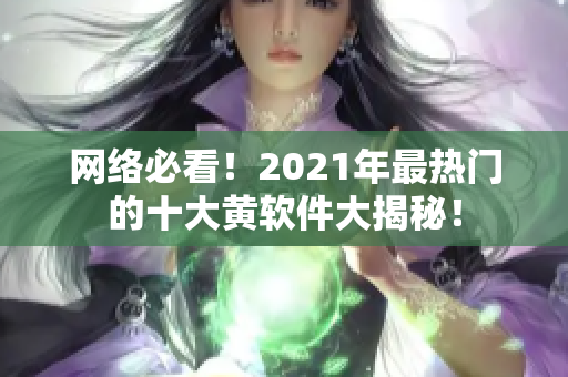 网络必看！2021年最热门的十大黄软件大揭秘！