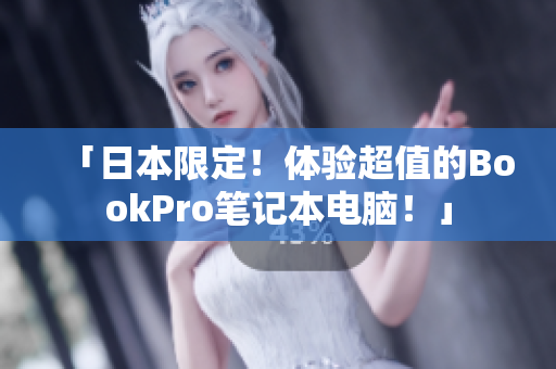 「日本限定！体验超值的BookPro笔记本电脑！」