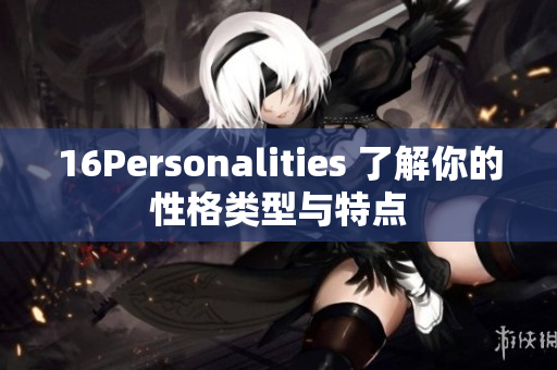 16Personalities 了解你的性格类型与特点