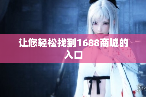 让您轻松找到1688商城的入口