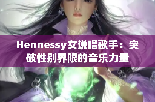 Hennessy女说唱歌手：突破性别界限的音乐力量