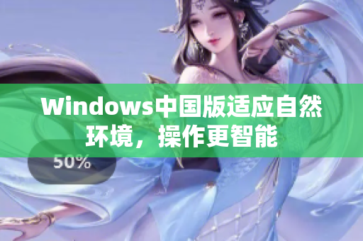 Windows中国版适应自然环境，操作更智能