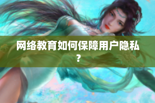网络教育如何保障用户隐私？