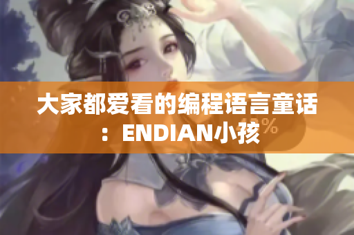 大家都爱看的编程语言童话：ENDIAN小孩