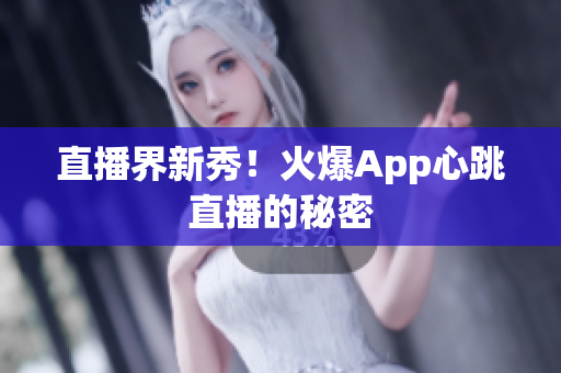 直播界新秀！火爆App心跳直播的秘密
