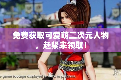 免费获取可爱萌二次元人物，赶紧来领取！