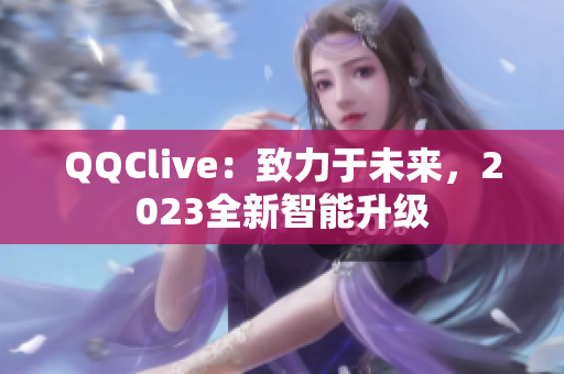 QQClive：致力于未来，2023全新智能升级