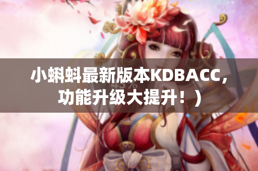 小蝌蚪最新版本KDBACC，功能升级大提升！)