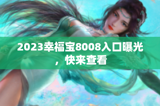 2023幸福宝8008入口曝光，快来查看