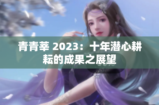 青青莘 2023：十年潜心耕耘的成果之展望