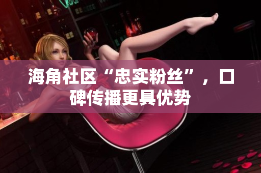海角社区“忠实粉丝”，口碑传播更具优势