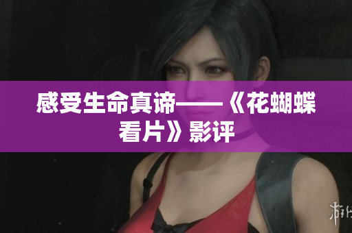 感受生命真谛——《花蝴蝶看片》影评