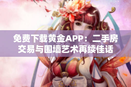 免费下载黄金APP：二手房交易与围墙艺术再续佳话