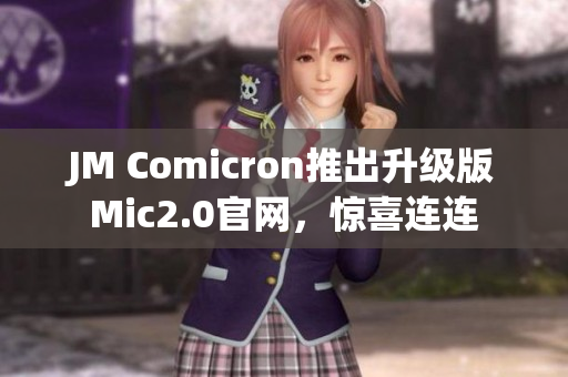 JM Comicron推出升级版Mic2.0官网，惊喜连连
