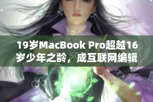 19岁MacBook Pro超越16岁少年之龄，成互联网编辑力推秘籍