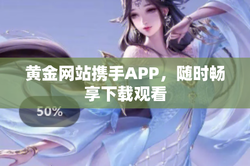 黄金网站携手APP，随时畅享下载观看