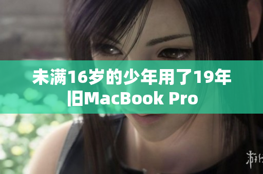 未满16岁的少年用了19年旧MacBook Pro