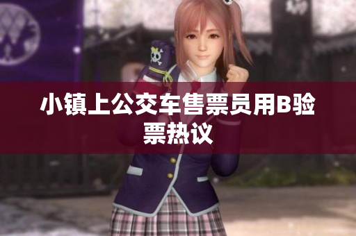 小镇上公交车售票员用B验票热议