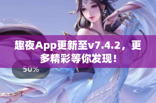 趣夜App更新至v7.4.2，更多精彩等你发现！