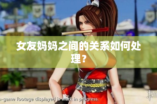 女友妈妈之间的关系如何处理？