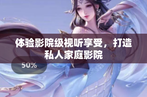 体验影院级视听享受，打造私人家庭影院