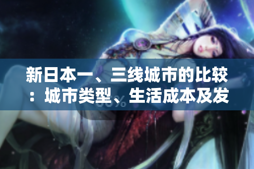 新日本一、三线城市的比较：城市类型、生活成本及发展机遇