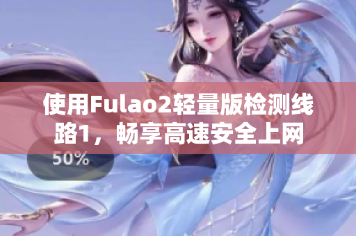 使用Fulao2轻量版检测线路1，畅享高速安全上网