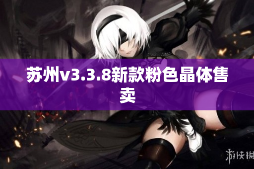 苏州v3.3.8新款粉色晶体售卖