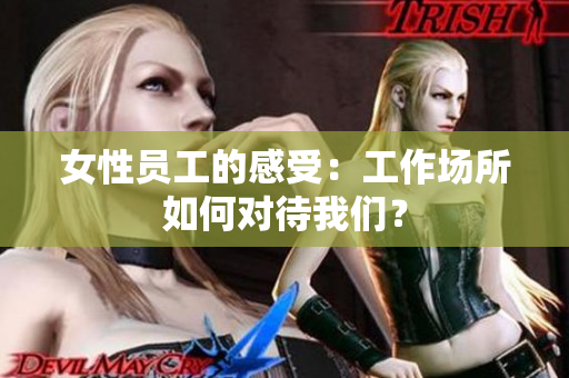 女性员工的感受：工作场所如何对待我们？