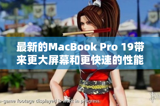 最新的MacBook Pro 19带来更大屏幕和更快速的性能