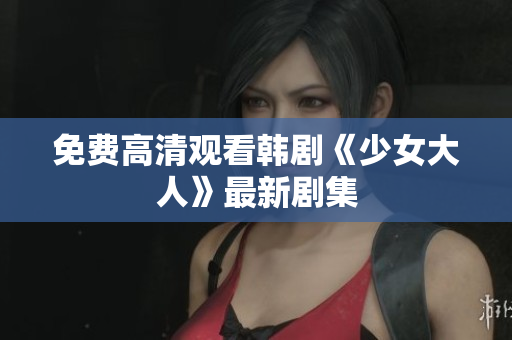 免费高清观看韩剧《少女大人》最新剧集