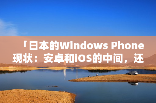 「日本的Windows Phone现状：安卓和iOS的中间，还有前景吗？」