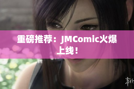 重磅推荐：JMComic火爆上线！