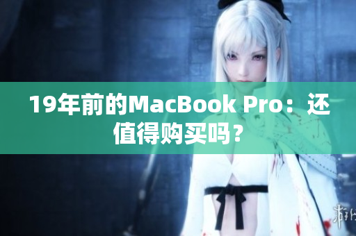 19年前的MacBook Pro：还值得购买吗？