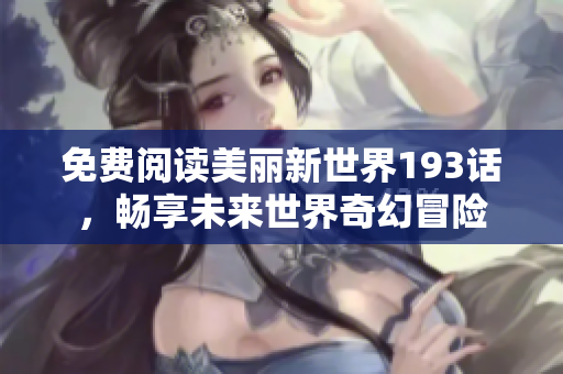 免费阅读美丽新世界193话，畅享未来世界奇幻冒险