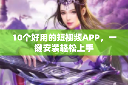 10个好用的短视频APP，一键安装轻松上手