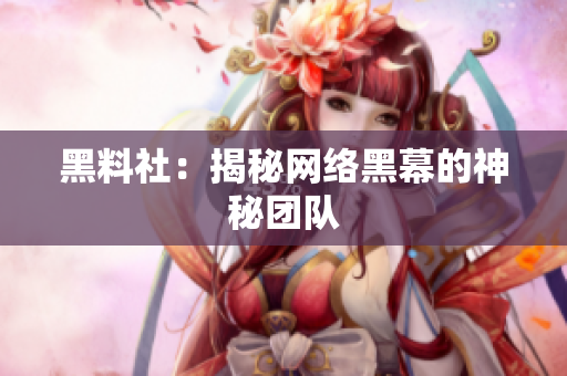 黑料社：揭秘网络黑幕的神秘团队