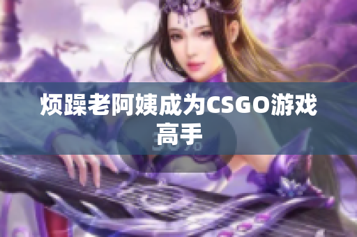 烦躁老阿姨成为CSGO游戏高手