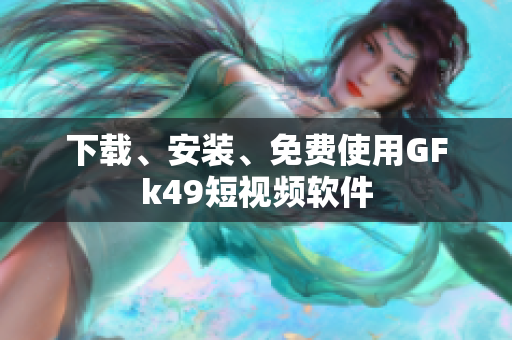 下载、安装、免费使用GFk49短视频软件