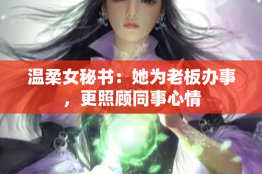温柔女秘书：她为老板办事，更照顾同事心情